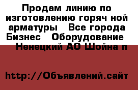 Продам линию по изготовлению горяч-ной арматуры - Все города Бизнес » Оборудование   . Ненецкий АО,Шойна п.